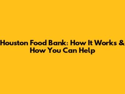 Houston Food Bank: How It Works & How You Can Help