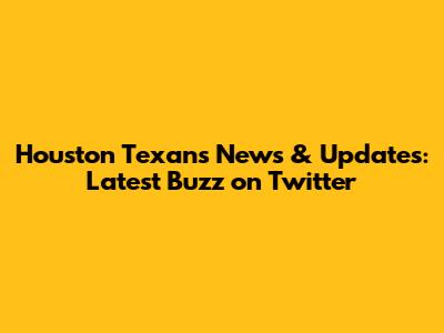 Houston Texans News & Updates: Latest Buzz on Twitter