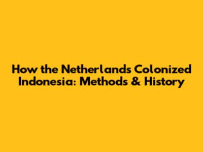 How the Netherlands Colonized Indonesia: Methods & History
