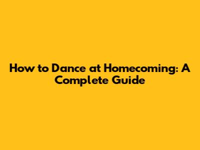 How to Dance at Homecoming: A Complete Guide