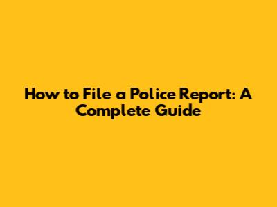 How to File a Police Report: A Complete Guide