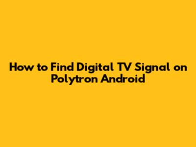 How to Find Digital TV Signal on Polytron Android