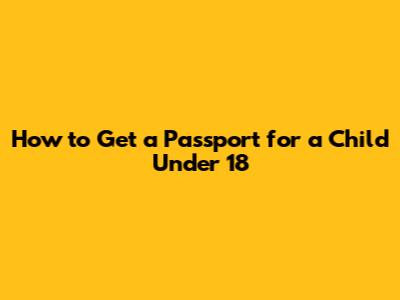 How to Get a Passport for a Child Under 18