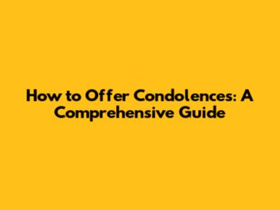 How to Offer Condolences: A Comprehensive Guide