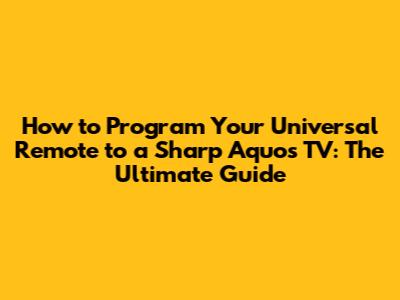 How to Program Your Universal Remote to a Sharp Aquos TV: The Ultimate Guide