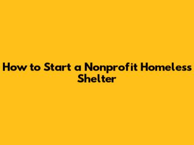 How to Start a Nonprofit Homeless Shelter