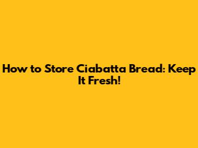 How to Store Ciabatta Bread: Keep It Fresh!