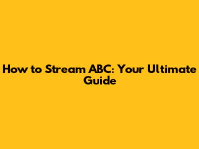 How to Stream ABC: Your Ultimate Guide