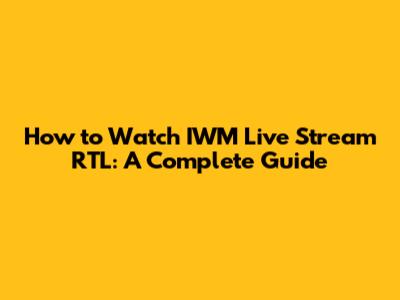 How to Watch IWM Live Stream RTL: A Complete Guide