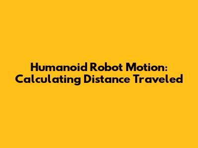 Humanoid Robot Motion: Calculating Distance Traveled