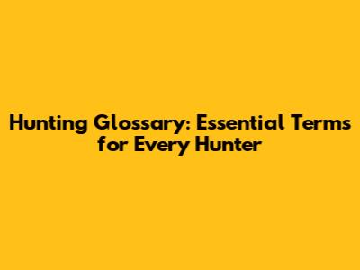 Hunting Glossary: Essential Terms for Every Hunter