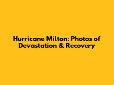 Hurricane Milton: Photos of Devastation & Recovery