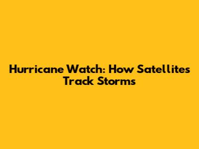 Hurricane Watch: How Satellites Track Storms