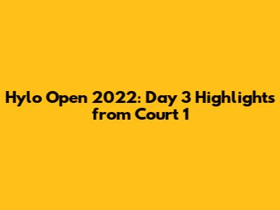 Hylo Open 2022: Day 3 Highlights from Court 1