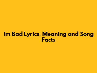 I'm Bad Lyrics: Meaning and Song Facts
