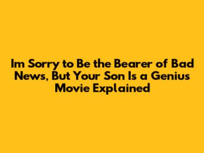 I'm Sorry to Be the Bearer of Bad News, But Your Son Is a Genius Movie Explained