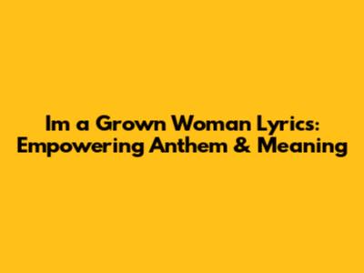 I'm a Grown Woman Lyrics: Empowering Anthem & Meaning
