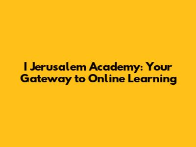 I Jerusalem Academy: Your Gateway to Online Learning