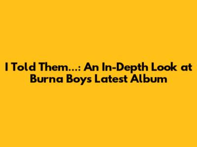 I Told Them...: An In-Depth Look at Burna Boy's Latest Album
