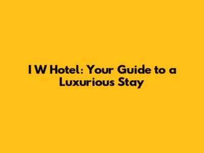 I W Hotel: Your Guide to a Luxurious Stay