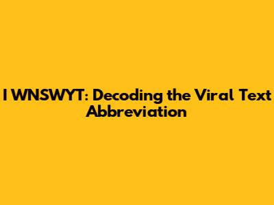 I WNSWYT: Decoding the Viral Text Abbreviation