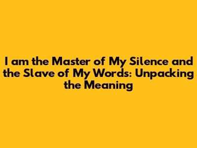 I am the Master of My Silence and the Slave of My Words: Unpacking the Meaning