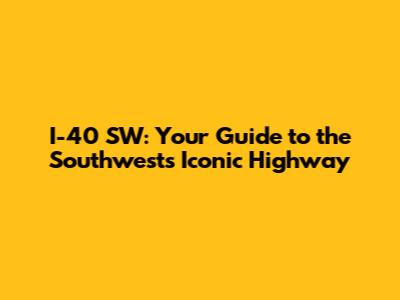 I-40 SW: Your Guide to the Southwest's Iconic Highway