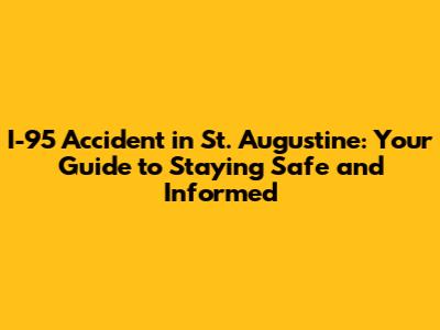 I-95 Accident in St. Augustine: Your Guide to Staying Safe and Informed