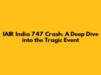 IAIR India 747 Crash: A Deep Dive into the Tragic Event