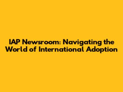 IAP Newsroom: Navigating the World of International Adoption
