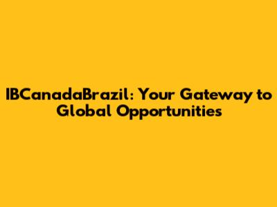 IBCanadaBrazil: Your Gateway to Global Opportunities