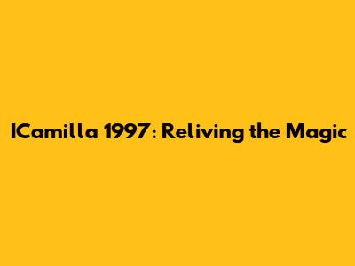 ICamilla 1997: Reliving the Magic