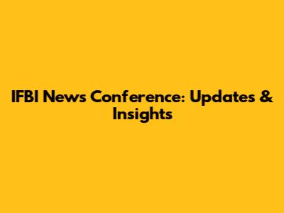 IFBI News Conference: Updates & Insights
