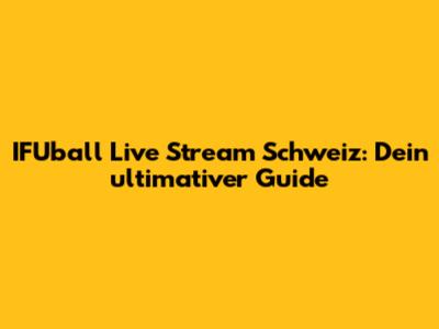 IFUball Live Stream Schweiz: Dein ultimativer Guide
