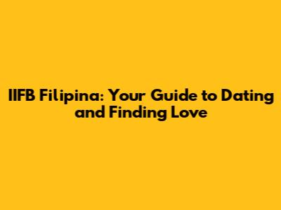 IIFB Filipina: Your Guide to Dating and Finding Love