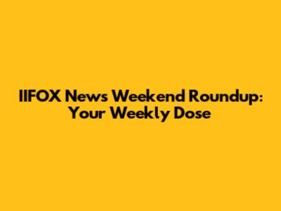 IIFOX News Weekend Roundup: Your Weekly Dose