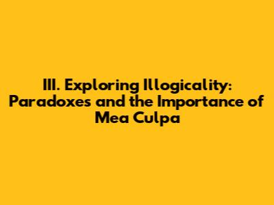 III. Exploring Illogicality: Paradoxes and the Importance of 'Mea Culpa'