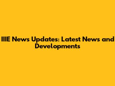 IIIE News Updates: Latest News and Developments