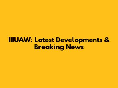 IIIUAW: Latest Developments & Breaking News