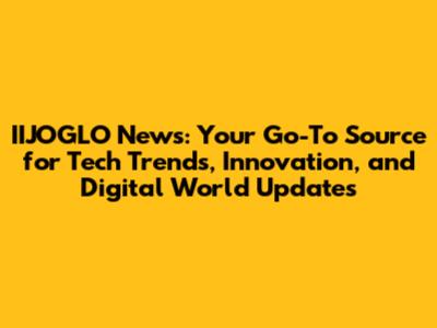 IIJOGLO News: Your Go-To Source for Tech Trends, Innovation, and Digital World Updates