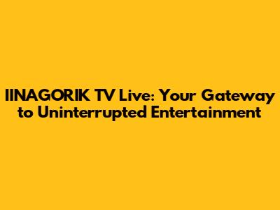 IINAGORIK TV Live: Your Gateway to Uninterrupted Entertainment