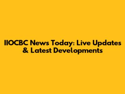 IIOCBC News Today: Live Updates & Latest Developments