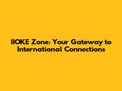 IIOKE Zone: Your Gateway to International Connections
