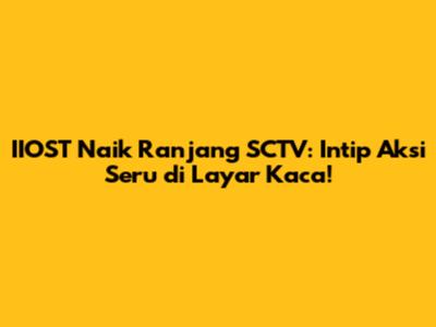 IIOST Naik Ranjang SCTV: Intip Aksi Seru di Layar Kaca!