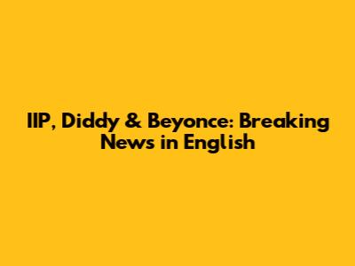 IIP, Diddy & Beyonce: Breaking News in English