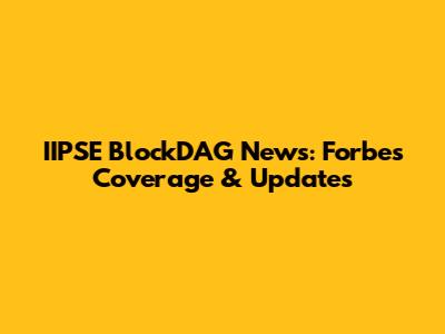 IIPSE BlockDAG News: Forbes Coverage & Updates