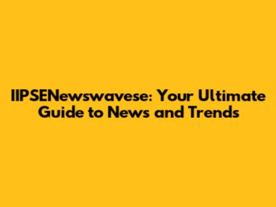 IIPSENewswavese: Your Ultimate Guide to News and Trends