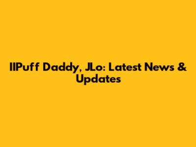 IIPuff Daddy, JLo: Latest News & Updates