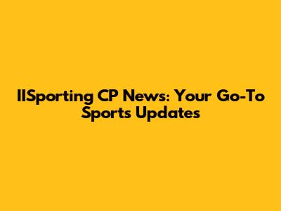 IISporting CP News: Your Go-To Sports Updates