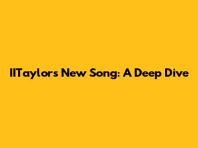 IITaylor's New Song: A Deep Dive